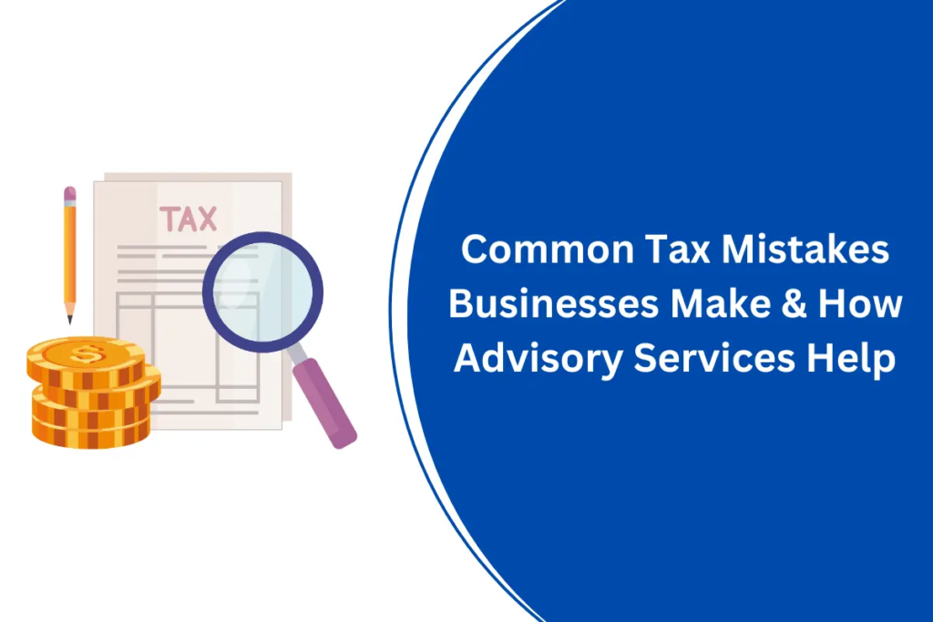 Common Tax Mistakes Businesses Make & How Advisory Services Help